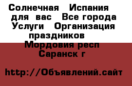 Солнечная   Испания....для  вас - Все города Услуги » Организация праздников   . Мордовия респ.,Саранск г.